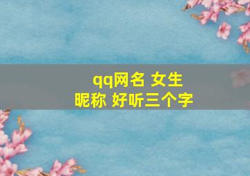 qq网名 女生 昵称 好听三个字